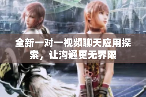 全新一對(duì)一視頻聊天應(yīng)用探索，讓溝通更無(wú)界限