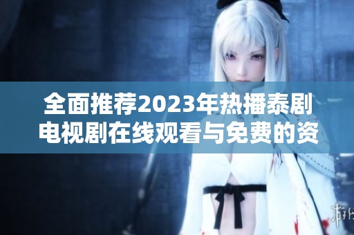 全面推薦2023年熱播泰劇電視劇在線觀看與免費的資源匯總