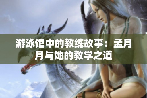 游泳館中的教練故事：孟月月與她的教學(xué)之道