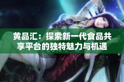 黃品匯：探索新一代食品共享平臺的獨(dú)特魅力與機(jī)遇