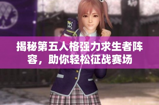 揭秘第五人格強(qiáng)力求生者陣容，助你輕松征戰(zhàn)賽場(chǎng)