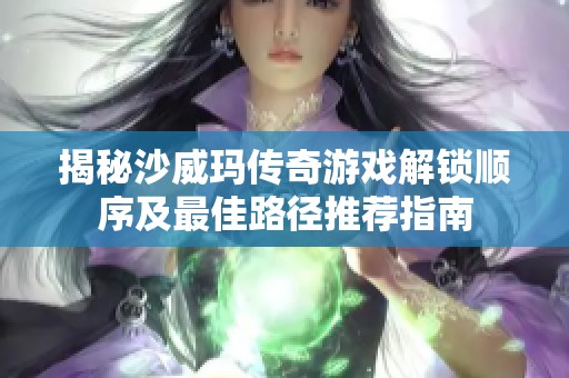 揭秘沙威瑪傳奇游戲解鎖順序及最佳路徑推薦指南