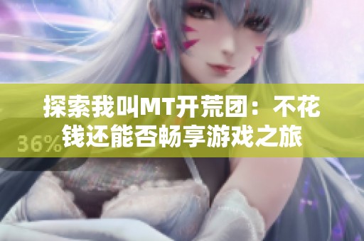 探索我叫MT開(kāi)荒團(tuán)：不花錢還能否暢享游戲之旅