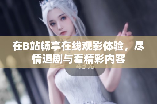 在B站暢享在線觀影體驗(yàn)，盡情追劇與看精彩內(nèi)容