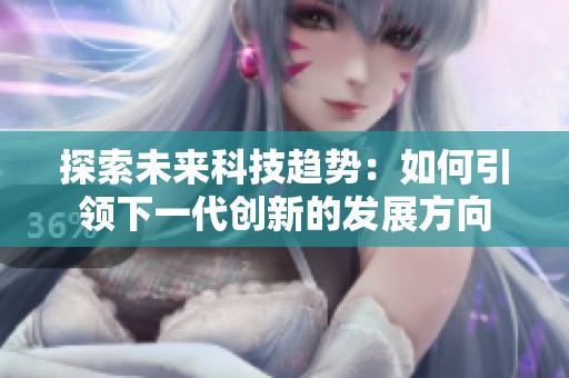 探索未來科技趨勢(shì)：如何引領(lǐng)下一代創(chuàng)新的發(fā)展方向