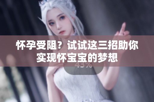 懷孕受阻？試試這三招助你實現懷寶寶的夢想