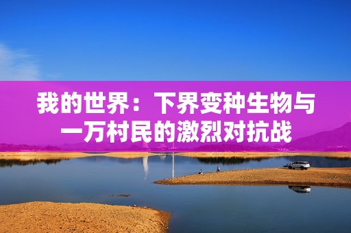 我的世界：下界變種生物與一萬村民的激烈對抗戰(zhàn)