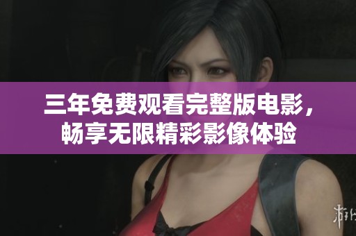 三年免費觀看完整版電影，暢享無限精彩影像體驗