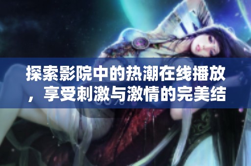 探索影院中的熱潮在線播放，享受刺激與激情的完美結(jié)合