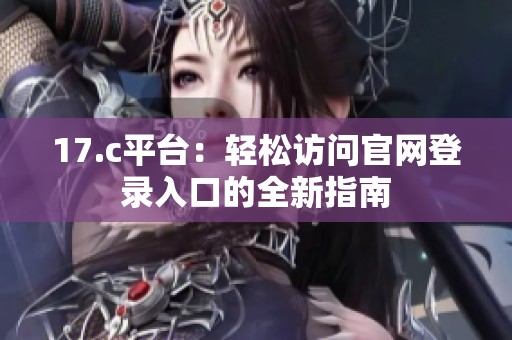17.c平臺：輕松訪問官網(wǎng)登錄入口的全新指南