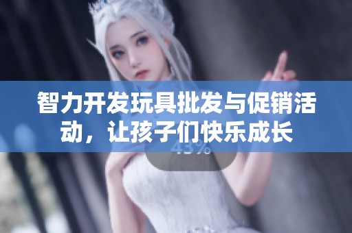 智力開發(fā)玩具批發(fā)與促銷活動(dòng)，讓孩子們快樂成長