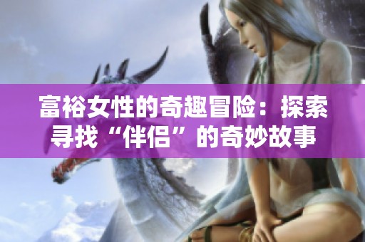 富裕女性的奇趣冒險：探索尋找“伴侶”的奇妙故事