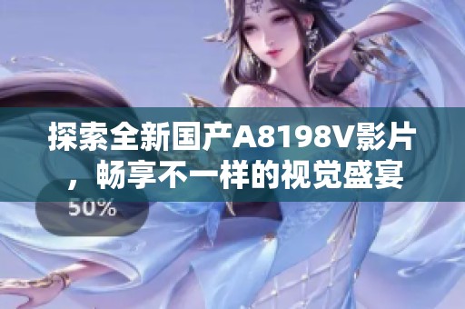 探索全新國產(chǎn)A8198V影片，暢享不一樣的視覺盛宴