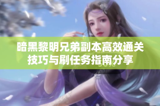 暗黑黎明兄弟副本高效通關(guān)技巧與刷任務(wù)指南分享
