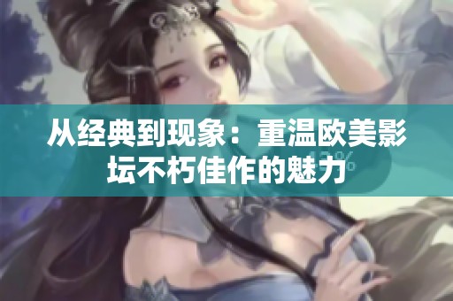 從經(jīng)典到現(xiàn)象：重溫歐美影壇不朽佳作的魅力