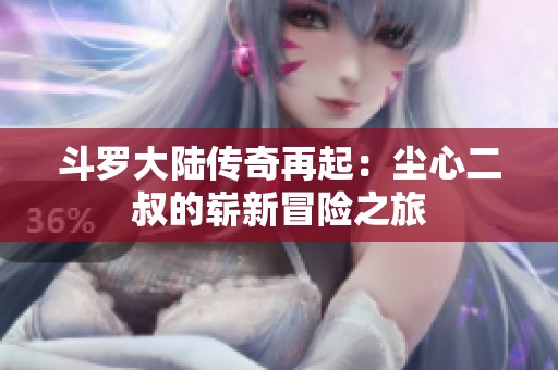 斗羅大陸傳奇再起：塵心二叔的嶄新冒險之旅