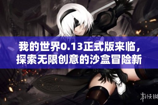 我的世界0.13正式版來(lái)臨，探索無(wú)限創(chuàng)意的沙盒冒險(xiǎn)新體驗(yàn)