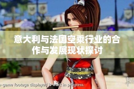 意大利與法國(guó)空乘行業(yè)的合作與發(fā)展現(xiàn)狀探討