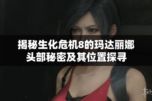 揭秘生化危機(jī)8的瑪達(dá)麗娜頭部秘密及其位置探尋
