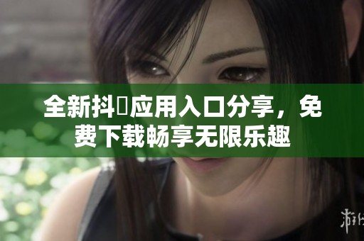 全新抖抈應用入口分享，免費下載暢享無限樂趣