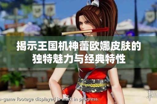 揭示王國機神蕾歐娜皮膚的獨特魅力與經(jīng)典特性