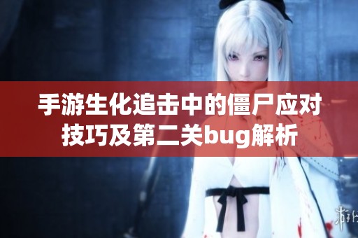 手游生化追擊中的僵尸應(yīng)對(duì)技巧及第二關(guān)bug解析