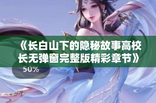 《長白山下的隱秘故事高校長無彈窗完整版精彩章節(jié)》