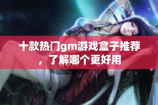 十款熱門gm游戲盒子推薦，了解哪個更好用