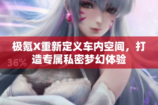 極氪X重新定義車內(nèi)空間，打造專屬私密夢幻體驗(yàn)