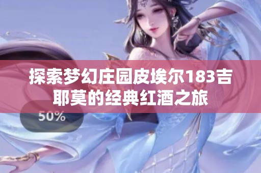 探索夢(mèng)幻莊園皮埃爾183吉耶莫的經(jīng)典紅酒之旅