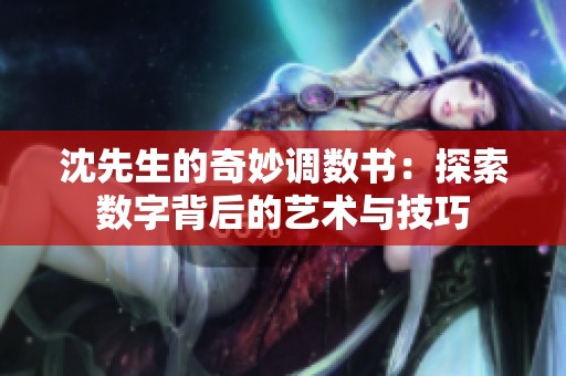 沈先生的奇妙調(diào)數(shù)書：探索數(shù)字背后的藝術(shù)與技巧