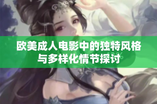 歐美成人電影中的獨(dú)特風(fēng)格與多樣化情節(jié)探討
