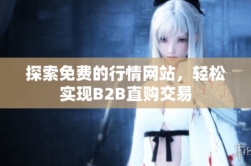 探索免費(fèi)的行情網(wǎng)站，輕松實(shí)現(xiàn)B2B直購交易