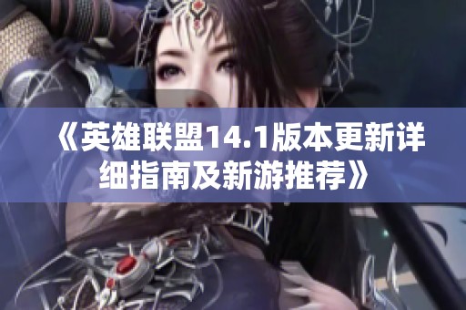 《英雄聯(lián)盟14.1版本更新詳細(xì)指南及新游推薦》