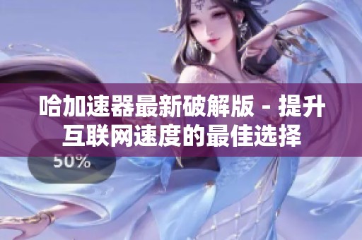 哈加速器最新破解版 - 提升互聯(lián)網(wǎng)速度的最佳選擇