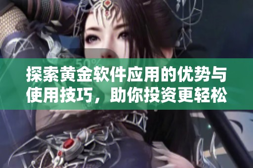 探索黃金軟件應(yīng)用的優(yōu)勢與使用技巧，助你投資更輕松