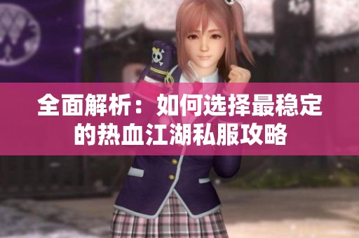 全面解析：如何選擇最穩(wěn)定的熱血江湖私服攻略