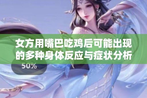 女方用嘴巴吃雞后可能出現(xiàn)的多種身體反應(yīng)與癥狀分析