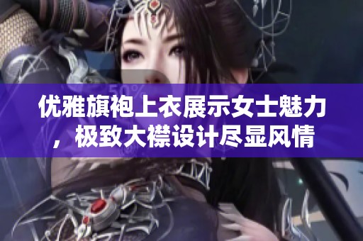 優(yōu)雅旗袍上衣展示女士魅力，極致大襟設(shè)計(jì)盡顯風(fēng)情