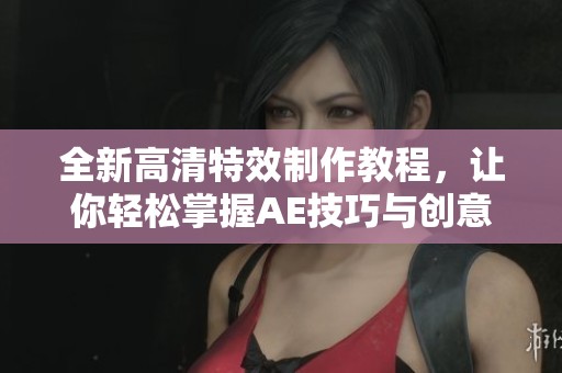 全新高清特效制作教程，讓你輕松掌握AE技巧與創(chuàng)意應(yīng)用