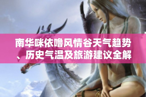南華咪依嚕風(fēng)情谷天氣趨勢(shì)、歷史氣溫及旅游建議全解讀