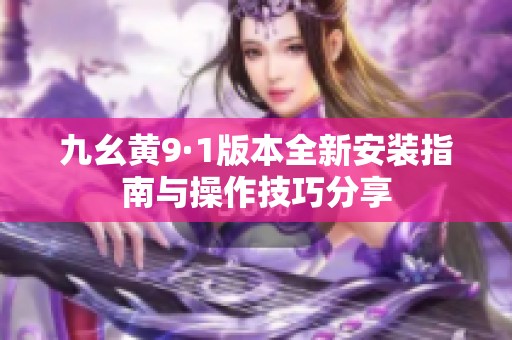 九幺黃9·1版本全新安裝指南與操作技巧分享