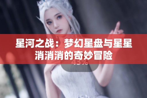 星河之戰(zhàn)：夢(mèng)幻星盤與星星消消消的奇妙冒險(xiǎn)