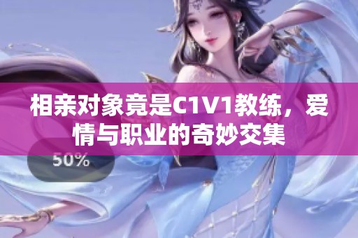 相親對象竟是C1V1教練，愛情與職業(yè)的奇妙交集