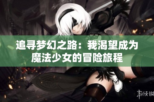 追尋夢幻之路：我渴望成為魔法少女的冒險旅程