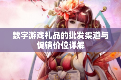 數(shù)字游戲禮品的批發(fā)渠道與促銷價位詳解