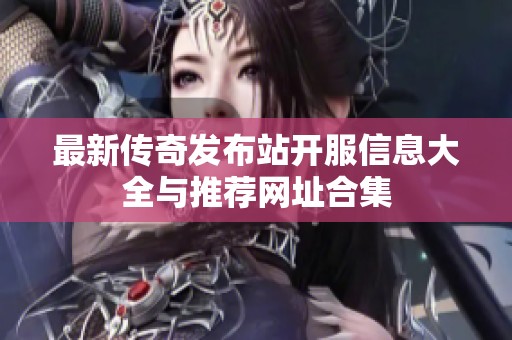 最新傳奇發(fā)布站開服信息大全與推薦網址合集