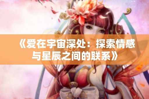 《愛(ài)在宇宙深處：探索情感與星辰之間的聯(lián)系》