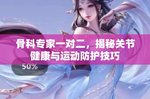 骨科專家一對二，揭秘關(guān)節(jié)健康與運(yùn)動防護(hù)技巧