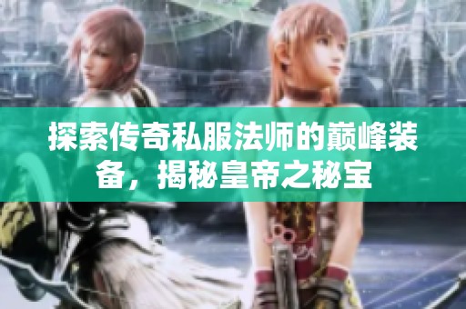 探索傳奇私服法師的巔峰裝備，揭秘皇帝之秘寶